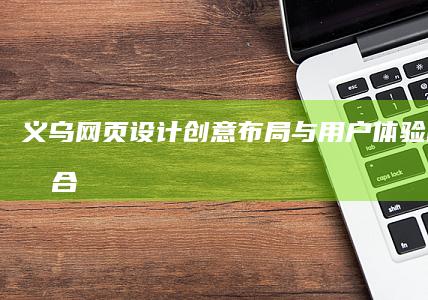 义乌网页设计：创意布局与用户体验的完美融合